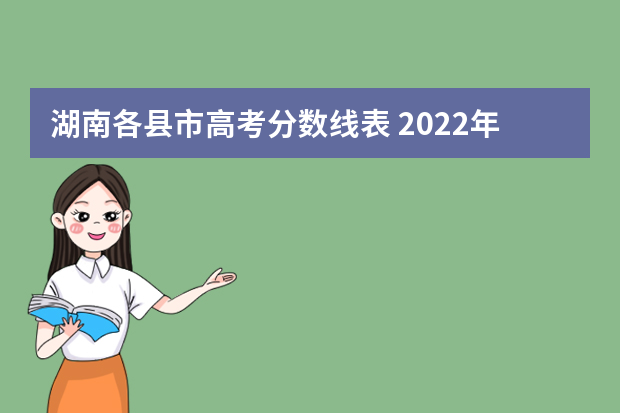 湖南各县市高考分数线表 2022年湖南省高考录取分数线一览表